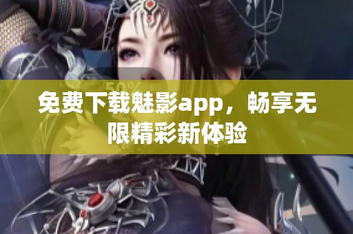 免費(fèi)下載魅影app，暢享無(wú)限精彩新體驗(yàn)