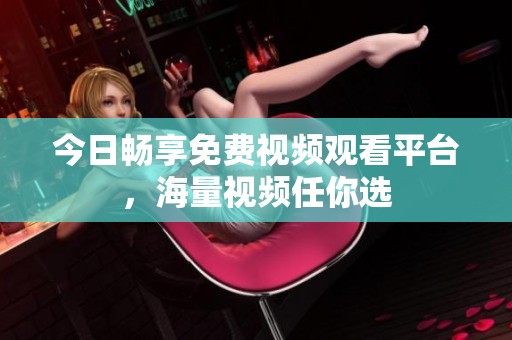 今日暢享免費(fèi)視頻觀看平臺(tái)，海量視頻任你選