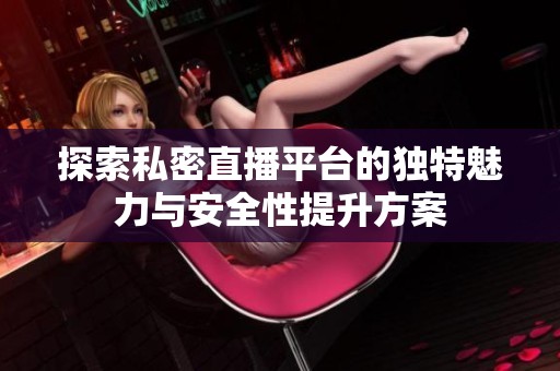 探索私密直播平臺(tái)的獨(dú)特魅力與安全性提升方案
