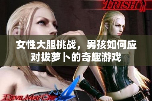 女性大膽挑戰(zhàn)，男孩如何應對拔蘿卜的奇趣游戲