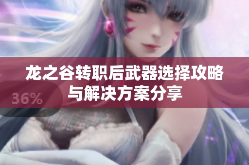 龍之谷轉(zhuǎn)職后武器選擇攻略與解決方案分享
