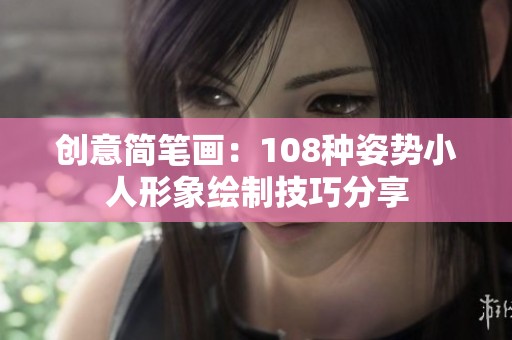 創(chuàng)意簡筆畫：108種姿勢小人形象繪制技巧分享