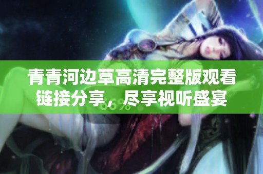 青青河邊草高清完整版觀看鏈接分享，盡享視聽盛宴