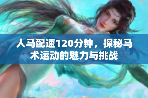 人馬配速120分鐘，探秘馬術運動的魅力與挑戰(zhàn)