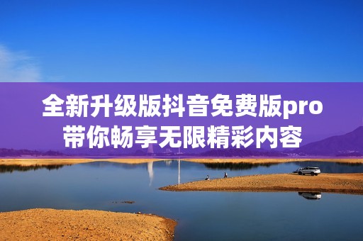 全新升級(jí)版抖音免費(fèi)版pro帶你暢享無(wú)限精彩內(nèi)容