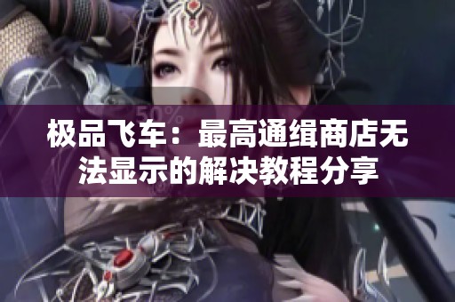 極品飛車：最高通緝商店無法顯示的解決教程分享