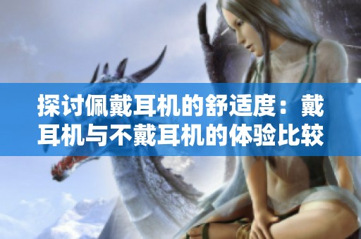 探討佩戴耳機(jī)的舒適度：戴耳機(jī)與不戴耳機(jī)的體驗(yàn)比較