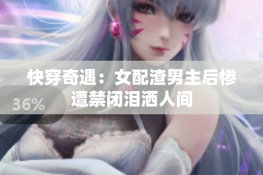 快穿奇遇：女配渣男主后慘遭禁閉淚灑人間