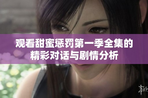觀看甜蜜懲罰第一季全集的精彩對話與劇情分析