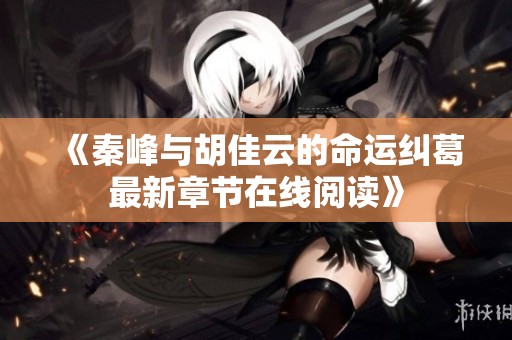 《秦峰與胡佳云的命運(yùn)糾葛最新章節(jié)在線閱讀》