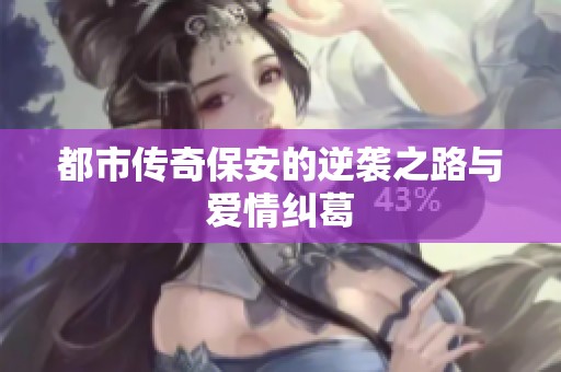 都市傳奇保安的逆襲之路與愛(ài)情糾葛