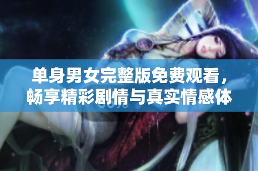 單身男女完整版免費(fèi)觀看，暢享精彩劇情與真實(shí)情感體驗(yàn)