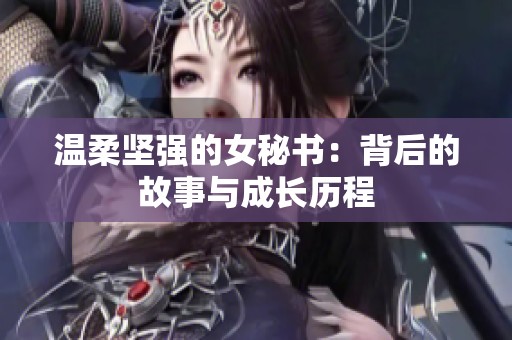 溫柔堅(jiān)強(qiáng)的女秘書：背后的故事與成長(zhǎng)歷程