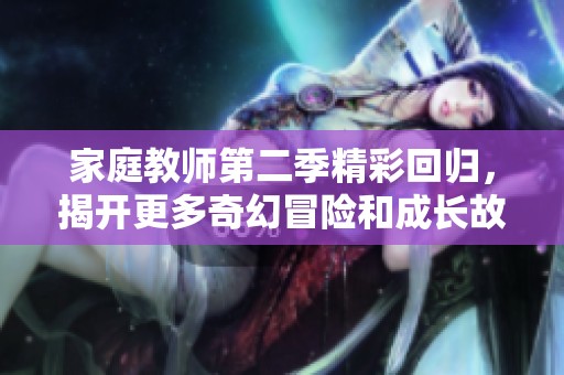家庭教師第二季精彩回歸，揭開更多奇幻冒險(xiǎn)和成長(zhǎng)故事