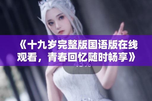 《十九歲完整版國(guó)語(yǔ)版在線(xiàn)觀(guān)看，青春回憶隨時(shí)暢享》