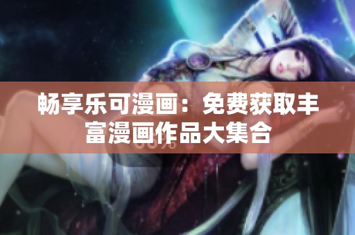 暢享樂(lè)可漫畫(huà)：免費(fèi)獲取豐富漫畫(huà)作品大集合