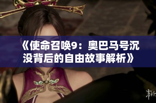 《使命召喚9：奧巴馬號沉沒背后的自由故事解析》