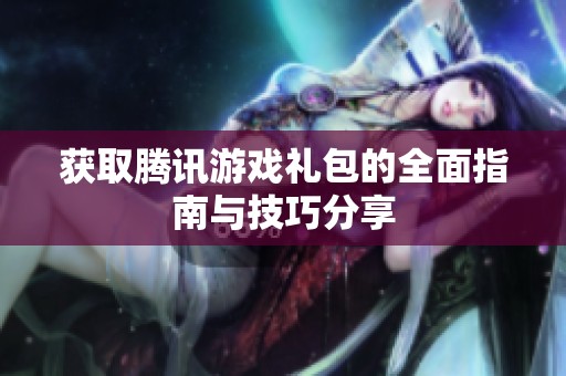 獲取騰訊游戲禮包的全面指南與技巧分享