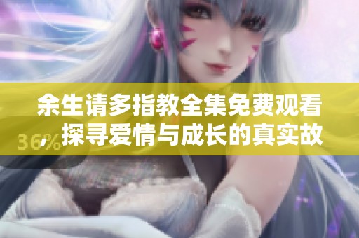余生請多指教全集免費(fèi)觀看，探尋愛情與成長的真實故事