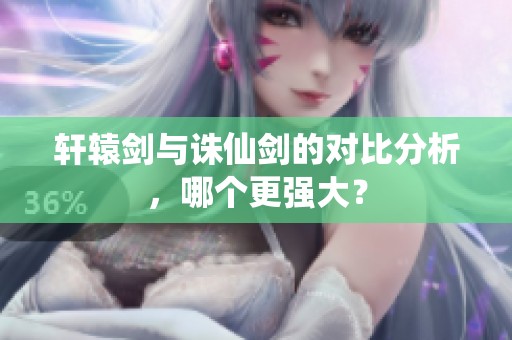軒轅劍與誅仙劍的對比分析，哪個(gè)更強(qiáng)大？