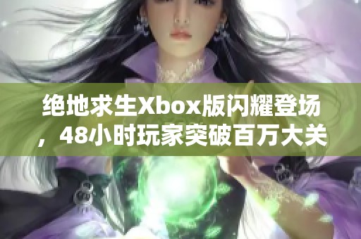 絕地求生Xbox版閃耀登場(chǎng)，48小時(shí)玩家突破百萬(wàn)大關(guān)