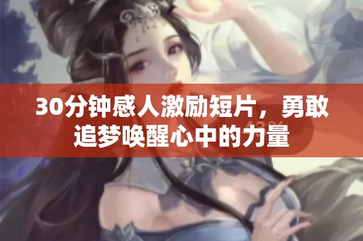 30分鐘感人激勵(lì)短片，勇敢追夢(mèng)喚醒心中的力量