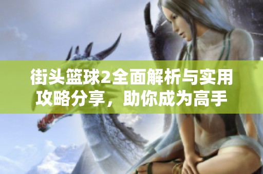 街頭籃球2全面解析與實用攻略分享，助你成為高手