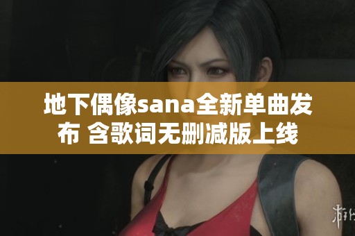 地下偶像sana全新單曲發(fā)布 含歌詞無刪減版上線