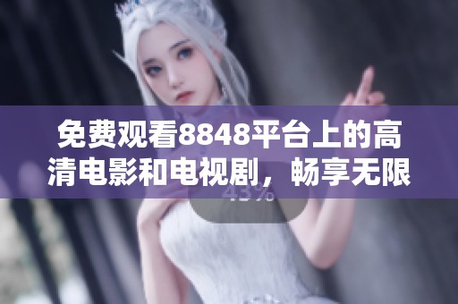 免費(fèi)觀看8848平臺(tái)上的高清電影和電視劇，暢享無限精彩內(nèi)容