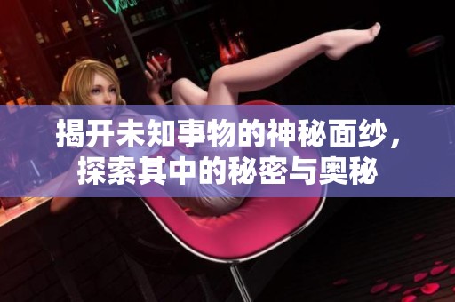 揭開未知事物的神秘面紗，探索其中的秘密與奧秘