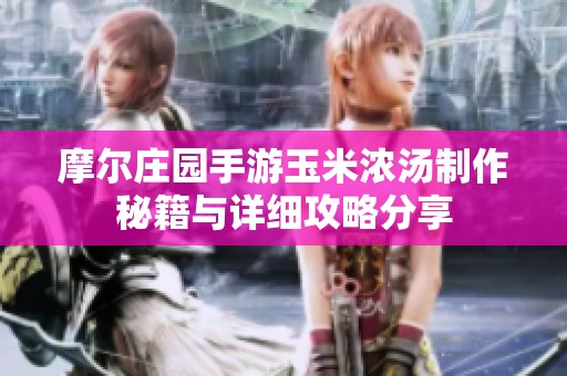摩爾莊園手游玉米濃湯制作秘籍與詳細攻略分享