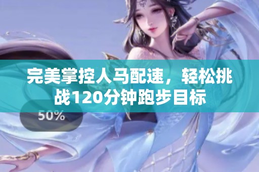 完美掌控人馬配速，輕松挑戰(zhàn)120分鐘跑步目標(biāo)