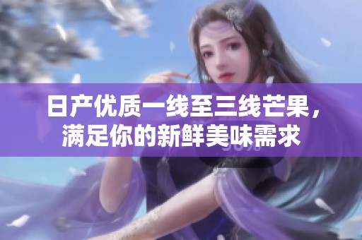 日產(chǎn)優(yōu)質(zhì)一線至三線芒果，滿足你的新鮮美味需求