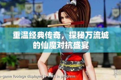 重溫經(jīng)典傳奇，探秘萬流城的仙魔對抗盛宴