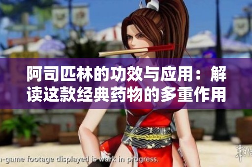 阿司匹林的功效與應(yīng)用：解讀這款經(jīng)典藥物的多重作用
