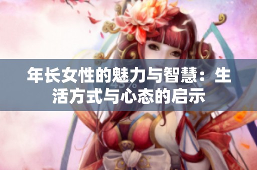 年長女性的魅力與智慧：生活方式與心態(tài)的啟示
