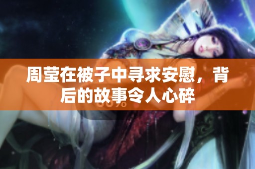 周瑩在被子中尋求安慰，背后的故事令人心碎