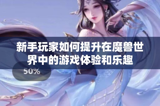 新手玩家如何提升在魔獸世界中的游戲體驗(yàn)和樂(lè)趣