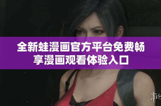 全新蛙漫畫官方平臺免費暢享漫畫觀看體驗入口