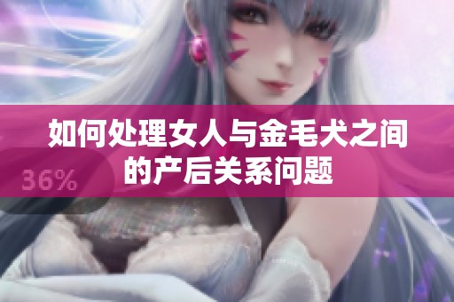 如何處理女人與金毛犬之間的產(chǎn)后關(guān)系問題