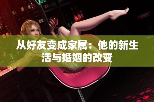 從好友變成家屬：他的新生活與婚姻的改變