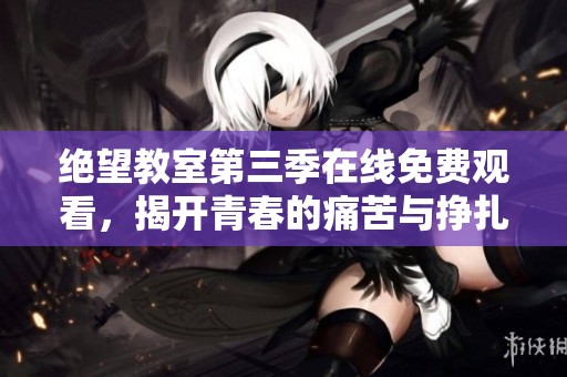 絕望教室第三季在線(xiàn)免費(fèi)觀看，揭開(kāi)青春的痛苦與掙扎