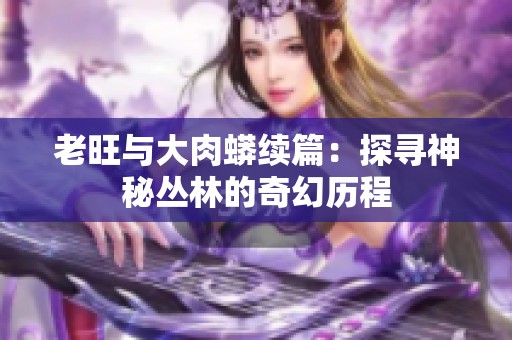 老旺與大肉蟒續(xù)篇：探尋神秘叢林的奇幻歷程