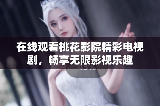 在線(xiàn)觀看桃花影院精彩電視劇,暢享無(wú)限影視樂(lè)趣 在線(xiàn)觀看桃花影院精彩電視劇,暢享無(wú)限影視樂(lè)趣