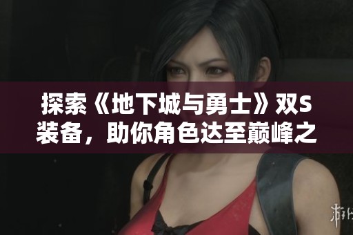 探索《地下城與勇士》雙S裝備，助你角色達(dá)至巔峰之境