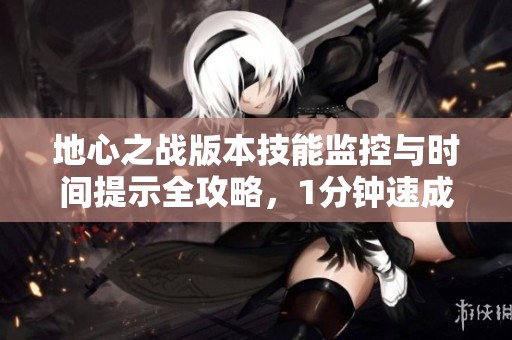 地心之戰(zhàn)版本技能監(jiān)控與時(shí)間提示全攻略，1分鐘速成！