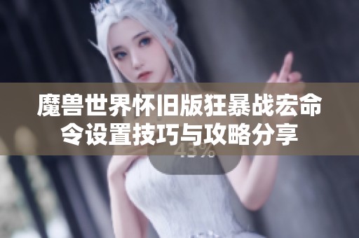 魔獸世界懷舊版狂暴戰(zhàn)宏命令設(shè)置技巧與攻略分享