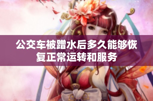 公交車被蹭水后多久能夠恢復正常運轉(zhuǎn)和服務