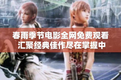 春雨季節(jié)電影全網(wǎng)免費(fèi)觀看 匯聚經(jīng)典佳作盡在掌握中