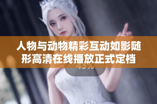 人物與動(dòng)物精彩互動(dòng)如影隨形高清在線播放正式定檔